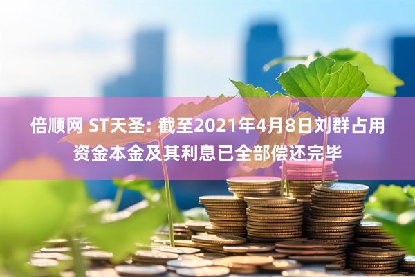倍顺网 ST天圣: 截至2021年4月8日刘群占用资金本金及其利息已全部偿还完毕