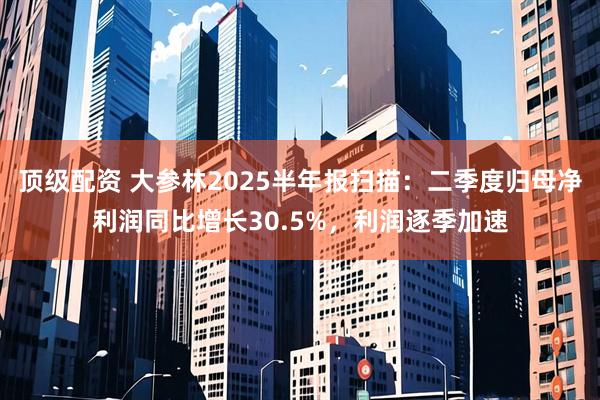 顶级配资 大参林2025半年报扫描：二季度归母净利润同比增长30.5%，利润逐季加速