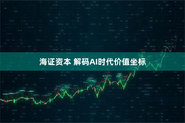海证资本 解码AI时代价值坐标